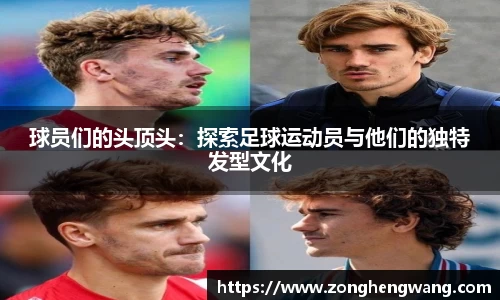 球员们的头顶头：探索足球运动员与他们的独特发型文化