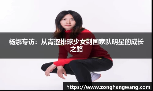 杨娜专访：从青涩排球少女到国家队明星的成长之路