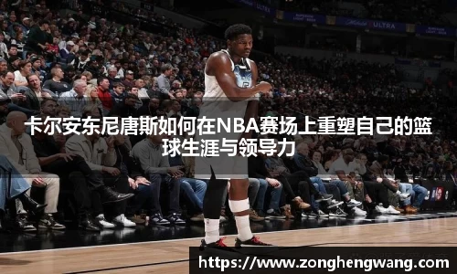 卡尔安东尼唐斯如何在NBA赛场上重塑自己的篮球生涯与领导力