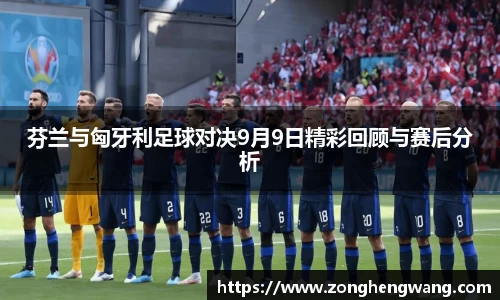 芬兰与匈牙利足球对决9月9日精彩回顾与赛后分析