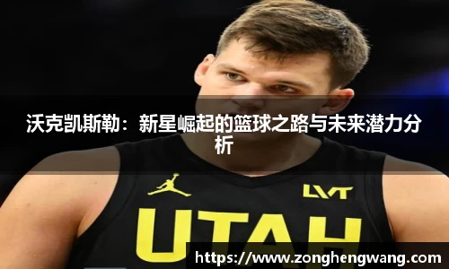 沃克凯斯勒：新星崛起的篮球之路与未来潜力分析